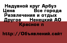 Надувной круг Арбуз › Цена ­ 1 450 - Все города Развлечения и отдых » Другое   . Ненецкий АО,Красное п.